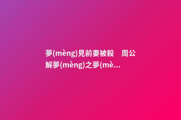 夢(mèng)見前妻被殺　周公解夢(mèng)之夢(mèng)到前妻被殺